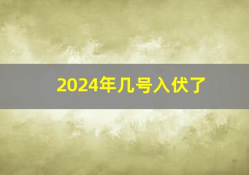 2024年几号入伏了