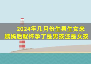 2024年几月份生男生女来姨妈后就怀孕了是男孩还是女孩