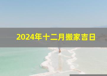 2024年十二月搬家吉日