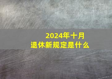 2024年十月退休新规定是什么