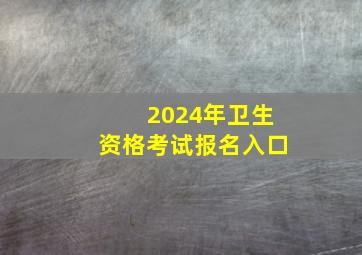 2024年卫生资格考试报名入口