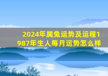 2024年属兔运势及运程1987年生人每月运势怎么样