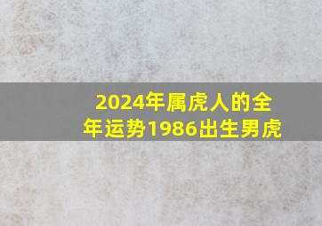 2024年属虎人的全年运势1986出生男虎