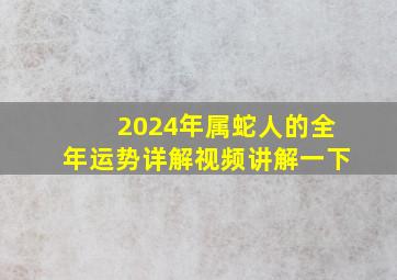 2024年属蛇人的全年运势详解视频讲解一下