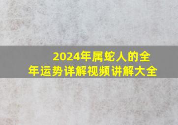 2024年属蛇人的全年运势详解视频讲解大全