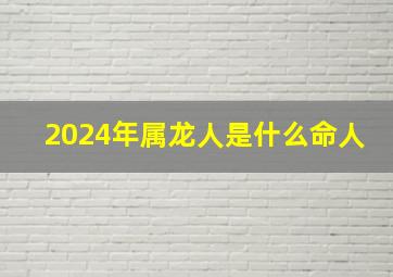 2024年属龙人是什么命人