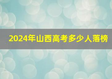 2024年山西高考多少人落榜