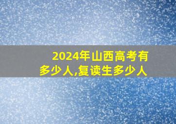 2024年山西高考有多少人,复读生多少人