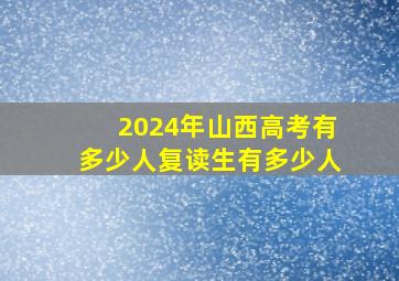 2024年山西高考有多少人复读生有多少人