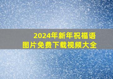 2024年新年祝福语图片免费下载视频大全