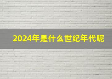 2024年是什么世纪年代呢