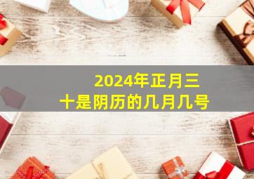 2024年正月三十是阴历的几月几号