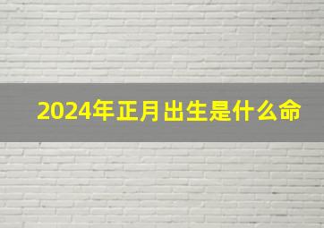 2024年正月出生是什么命