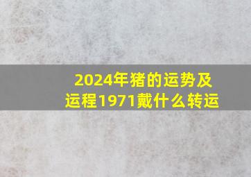 2024年猪的运势及运程1971戴什么转运