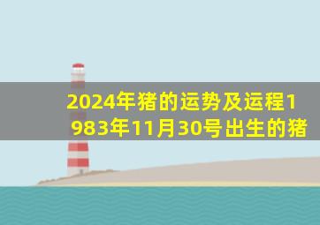 2024年猪的运势及运程1983年11月30号出生的猪