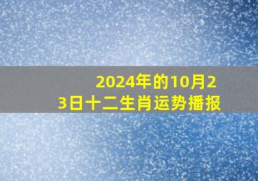 2024年的10月23日十二生肖运势播报