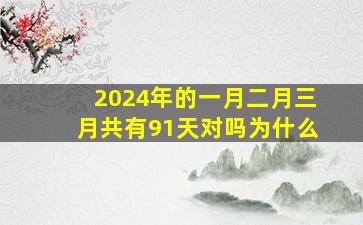 2024年的一月二月三月共有91天对吗为什么