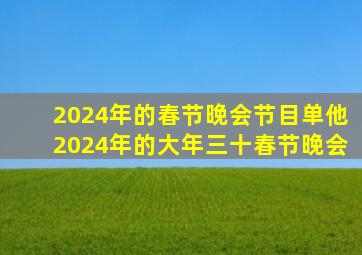 2024年的春节晚会节目单他2024年的大年三十春节晚会