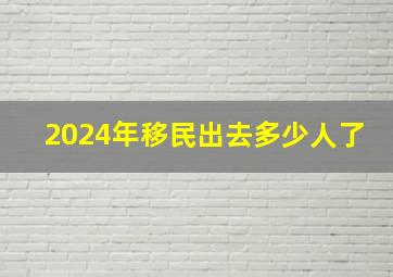 2024年移民出去多少人了