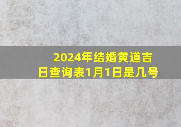 2024年结婚黄道吉日查询表1月1日是几号