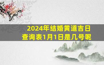 2024年结婚黄道吉日查询表1月1日是几号呢