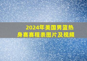 2024年美国男篮热身赛赛程表图片及视频