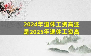 2024年退休工资高还是2025年退休工资高