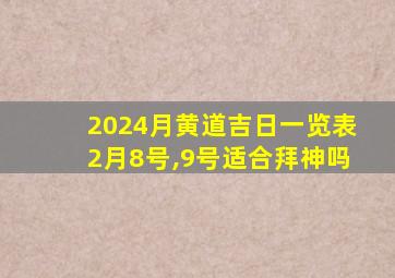 2024月黄道吉日一览表2月8号,9号适合拜神吗