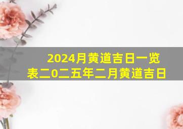 2024月黄道吉日一览表二0二五年二月黄道吉日