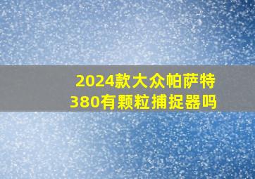 2024款大众帕萨特380有颗粒捕捉器吗