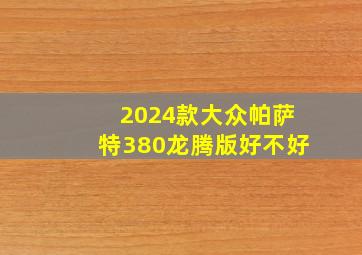 2024款大众帕萨特380龙腾版好不好