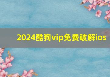 2024酷狗vip免费破解ios