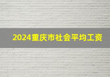 2024重庆市社会平均工资