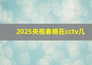 2025央视春晚在cctv几