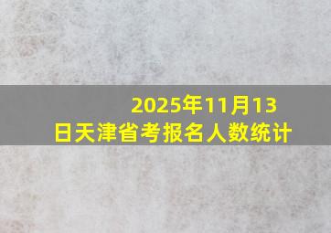 2025年11月13日天津省考报名人数统计