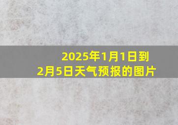 2025年1月1日到2月5日天气预报的图片