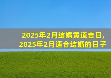 2025年2月结婚黄道吉日,2025年2月适合结婚的日子