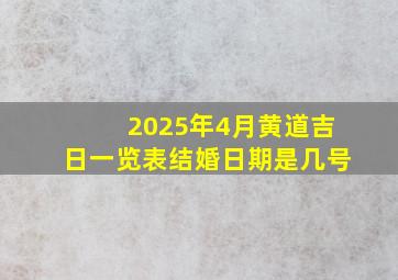 2025年4月黄道吉日一览表结婚日期是几号