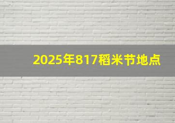 2025年817稻米节地点