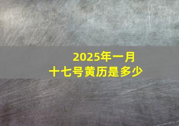 2025年一月十七号黄历是多少