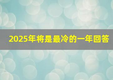 2025年将是最冷的一年回答