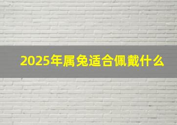 2025年属兔适合佩戴什么