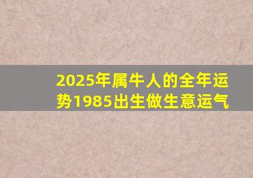 2025年属牛人的全年运势1985出生做生意运气