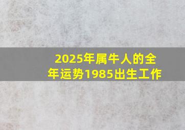 2025年属牛人的全年运势1985出生工作