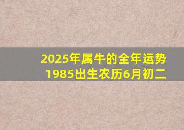 2025年属牛的全年运势1985出生农历6月初二