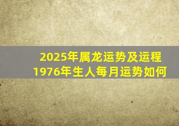 2025年属龙运势及运程1976年生人每月运势如何