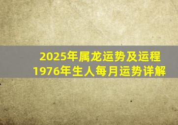 2025年属龙运势及运程1976年生人每月运势详解