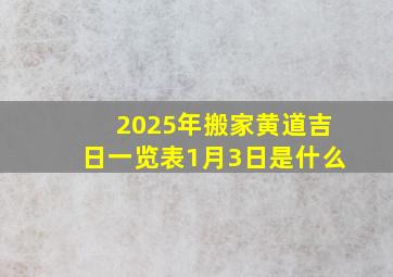 2025年搬家黄道吉日一览表1月3日是什么