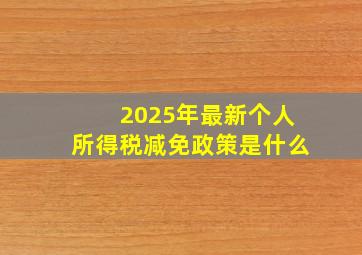 2025年最新个人所得税减免政策是什么