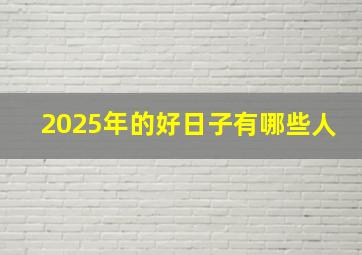 2025年的好日子有哪些人